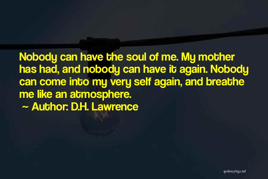 D.H. Lawrence Quotes: Nobody Can Have The Soul Of Me. My Mother Has Had, And Nobody Can Have It Again. Nobody Can Come