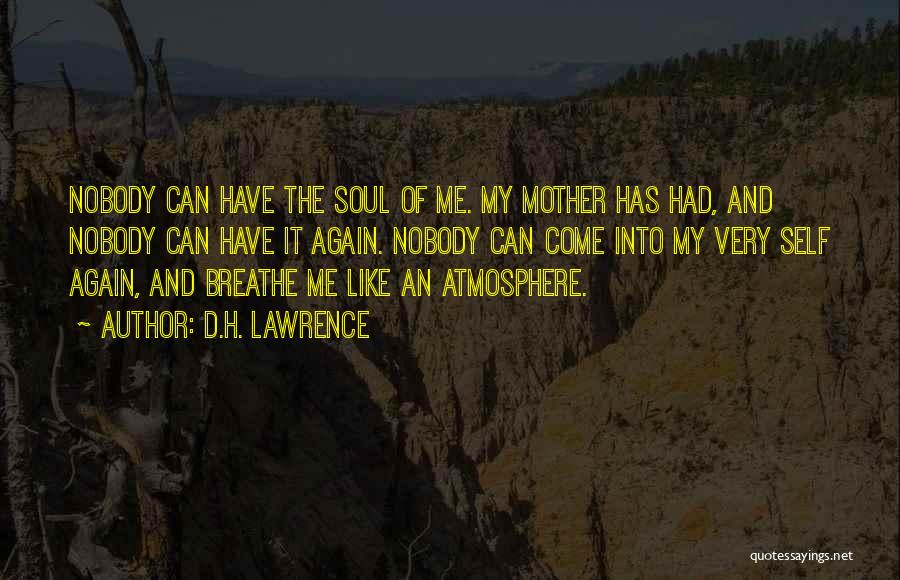 D.H. Lawrence Quotes: Nobody Can Have The Soul Of Me. My Mother Has Had, And Nobody Can Have It Again. Nobody Can Come