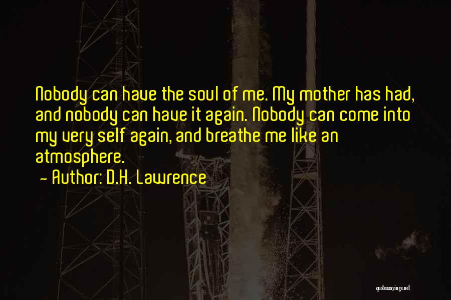 D.H. Lawrence Quotes: Nobody Can Have The Soul Of Me. My Mother Has Had, And Nobody Can Have It Again. Nobody Can Come