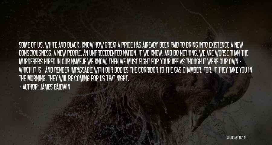 James Baldwin Quotes: Some Of Us, White And Black, Know How Great A Price Has Already Been Paid To Bring Into Existence A