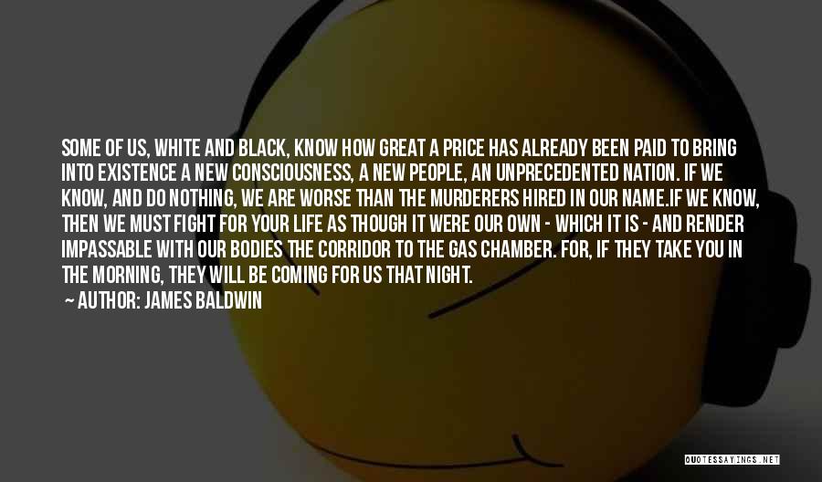 James Baldwin Quotes: Some Of Us, White And Black, Know How Great A Price Has Already Been Paid To Bring Into Existence A