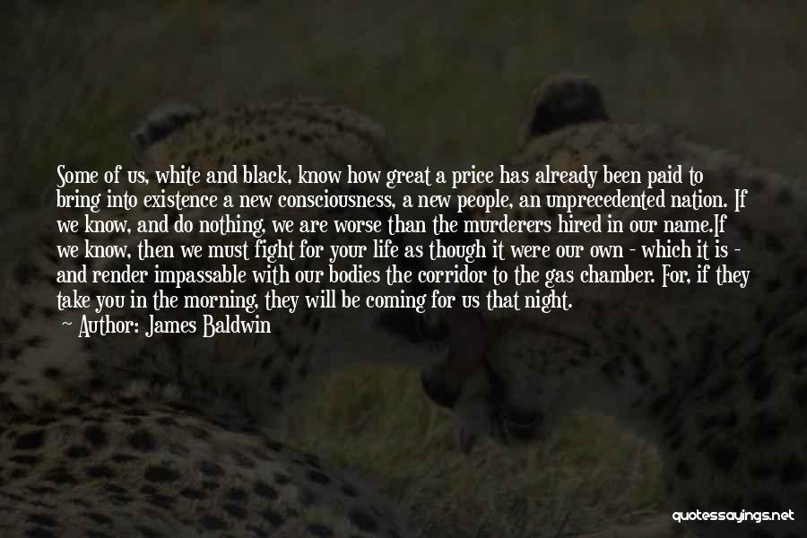 James Baldwin Quotes: Some Of Us, White And Black, Know How Great A Price Has Already Been Paid To Bring Into Existence A