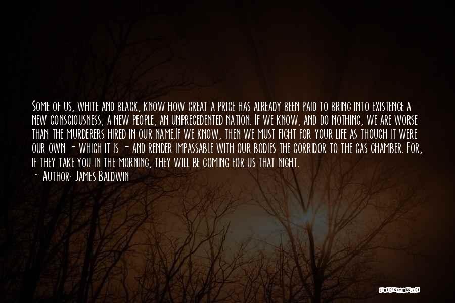 James Baldwin Quotes: Some Of Us, White And Black, Know How Great A Price Has Already Been Paid To Bring Into Existence A