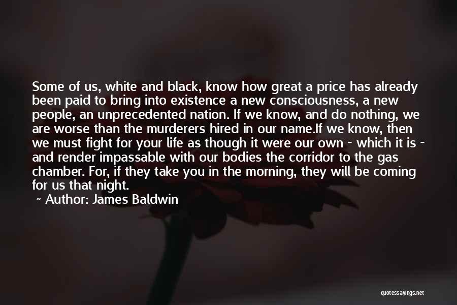 James Baldwin Quotes: Some Of Us, White And Black, Know How Great A Price Has Already Been Paid To Bring Into Existence A