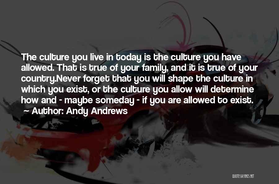 Andy Andrews Quotes: The Culture You Live In Today Is The Culture You Have Allowed. That Is True Of Your Family, And It