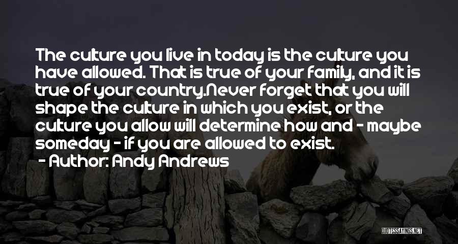 Andy Andrews Quotes: The Culture You Live In Today Is The Culture You Have Allowed. That Is True Of Your Family, And It