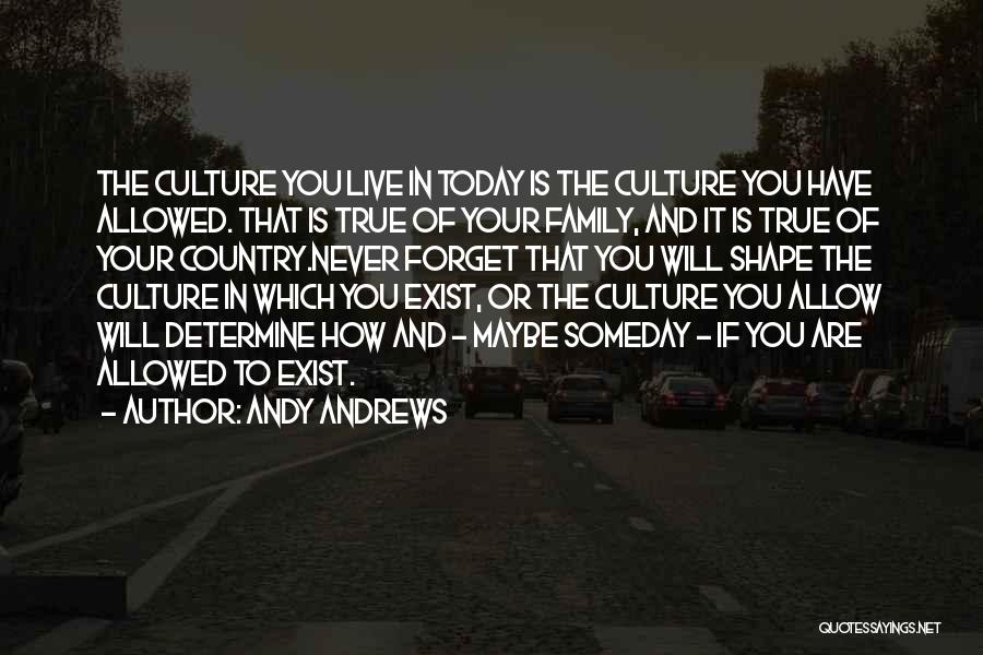 Andy Andrews Quotes: The Culture You Live In Today Is The Culture You Have Allowed. That Is True Of Your Family, And It