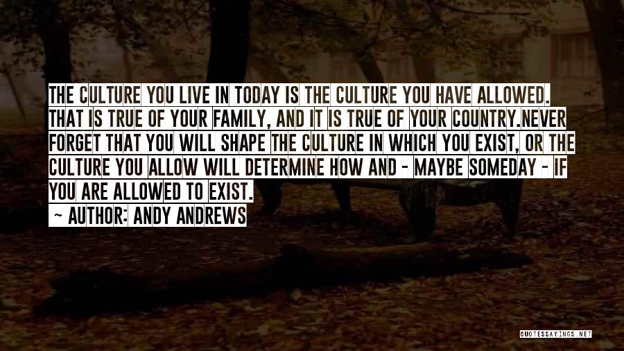 Andy Andrews Quotes: The Culture You Live In Today Is The Culture You Have Allowed. That Is True Of Your Family, And It