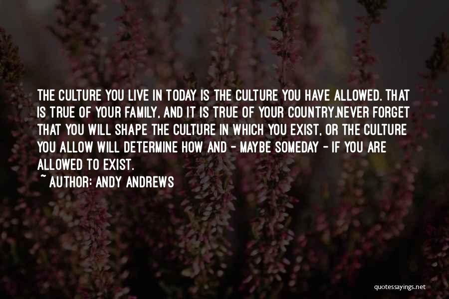 Andy Andrews Quotes: The Culture You Live In Today Is The Culture You Have Allowed. That Is True Of Your Family, And It