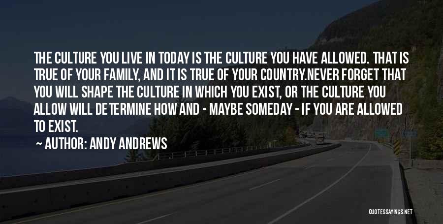 Andy Andrews Quotes: The Culture You Live In Today Is The Culture You Have Allowed. That Is True Of Your Family, And It