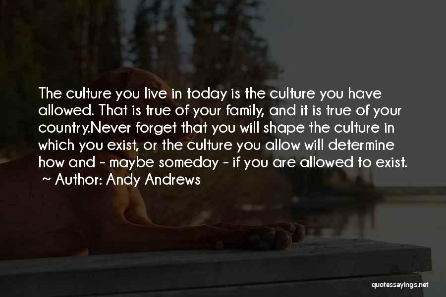 Andy Andrews Quotes: The Culture You Live In Today Is The Culture You Have Allowed. That Is True Of Your Family, And It