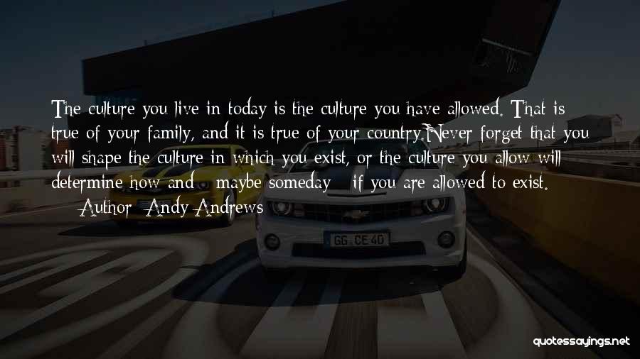 Andy Andrews Quotes: The Culture You Live In Today Is The Culture You Have Allowed. That Is True Of Your Family, And It