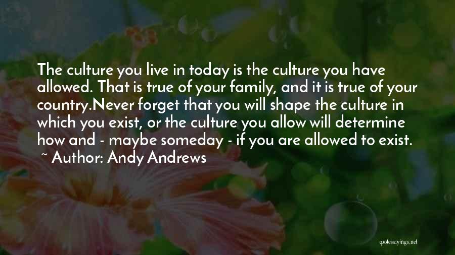 Andy Andrews Quotes: The Culture You Live In Today Is The Culture You Have Allowed. That Is True Of Your Family, And It