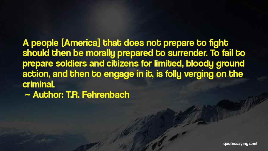 T.R. Fehrenbach Quotes: A People [america] That Does Not Prepare To Fight Should Then Be Morally Prepared To Surrender. To Fail To Prepare