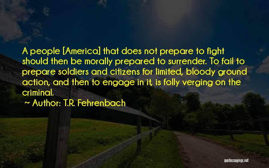 T.R. Fehrenbach Quotes: A People [america] That Does Not Prepare To Fight Should Then Be Morally Prepared To Surrender. To Fail To Prepare