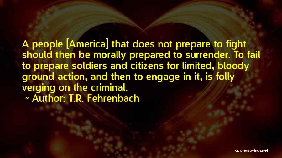 T.R. Fehrenbach Quotes: A People [america] That Does Not Prepare To Fight Should Then Be Morally Prepared To Surrender. To Fail To Prepare