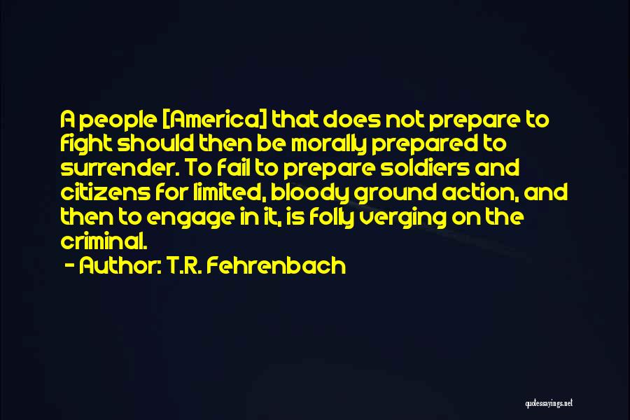 T.R. Fehrenbach Quotes: A People [america] That Does Not Prepare To Fight Should Then Be Morally Prepared To Surrender. To Fail To Prepare