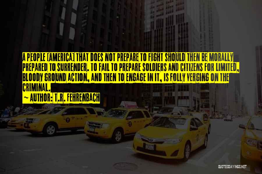 T.R. Fehrenbach Quotes: A People [america] That Does Not Prepare To Fight Should Then Be Morally Prepared To Surrender. To Fail To Prepare