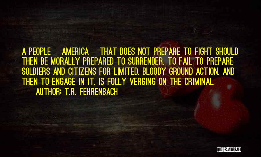 T.R. Fehrenbach Quotes: A People [america] That Does Not Prepare To Fight Should Then Be Morally Prepared To Surrender. To Fail To Prepare