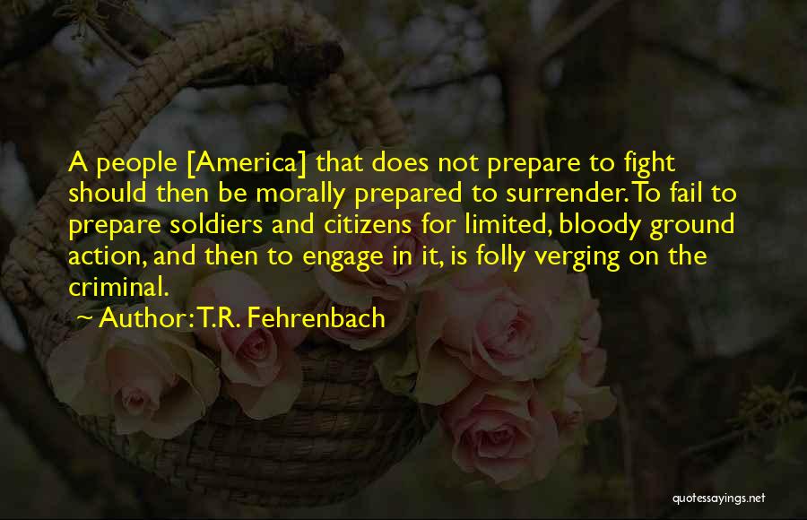 T.R. Fehrenbach Quotes: A People [america] That Does Not Prepare To Fight Should Then Be Morally Prepared To Surrender. To Fail To Prepare