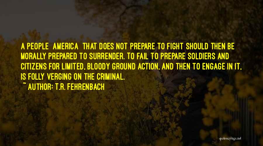 T.R. Fehrenbach Quotes: A People [america] That Does Not Prepare To Fight Should Then Be Morally Prepared To Surrender. To Fail To Prepare