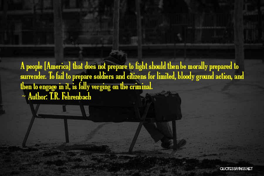 T.R. Fehrenbach Quotes: A People [america] That Does Not Prepare To Fight Should Then Be Morally Prepared To Surrender. To Fail To Prepare