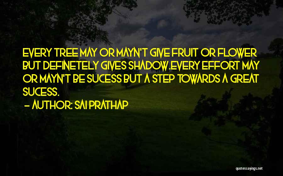 Sai Prathap Quotes: Every Tree May Or Mayn't Give Fruit Or Flower But Definetely Gives Shadow.every Effort May Or Mayn't Be Sucess But