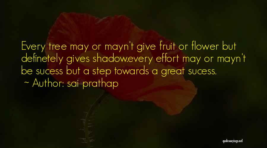 Sai Prathap Quotes: Every Tree May Or Mayn't Give Fruit Or Flower But Definetely Gives Shadow.every Effort May Or Mayn't Be Sucess But