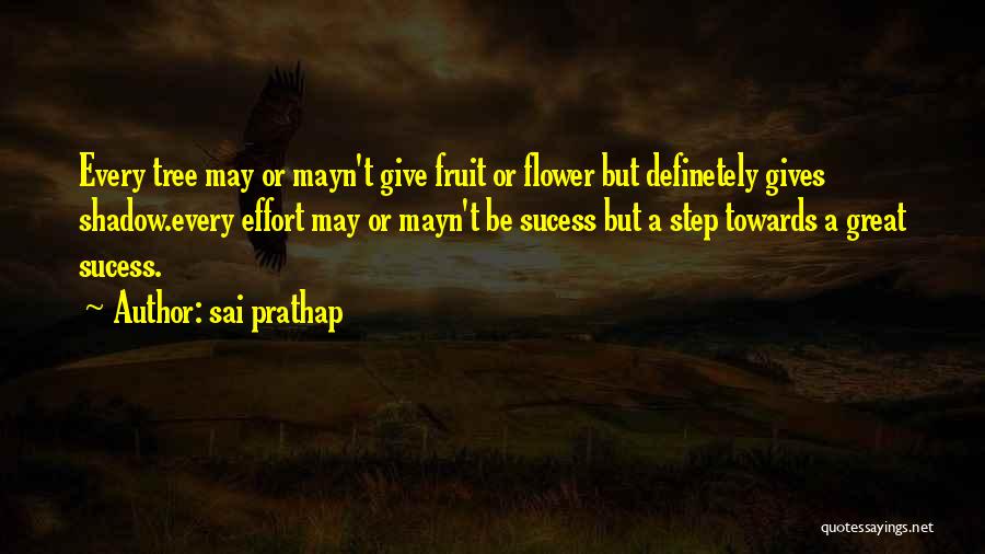 Sai Prathap Quotes: Every Tree May Or Mayn't Give Fruit Or Flower But Definetely Gives Shadow.every Effort May Or Mayn't Be Sucess But