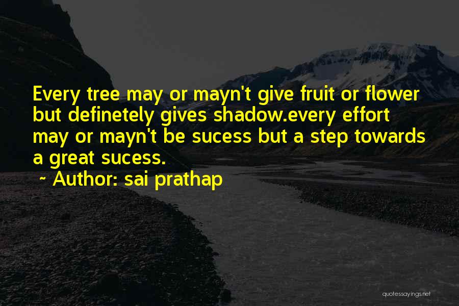 Sai Prathap Quotes: Every Tree May Or Mayn't Give Fruit Or Flower But Definetely Gives Shadow.every Effort May Or Mayn't Be Sucess But