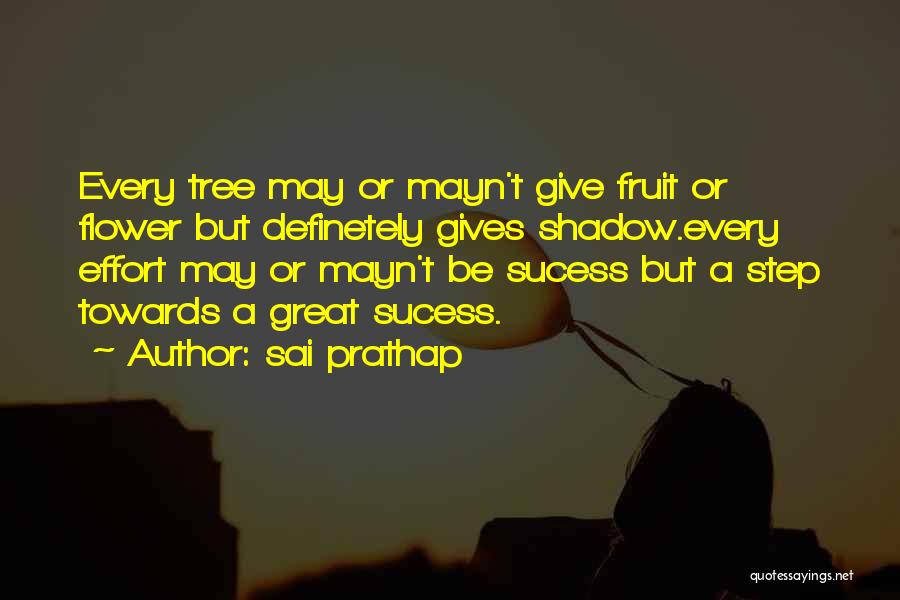 Sai Prathap Quotes: Every Tree May Or Mayn't Give Fruit Or Flower But Definetely Gives Shadow.every Effort May Or Mayn't Be Sucess But