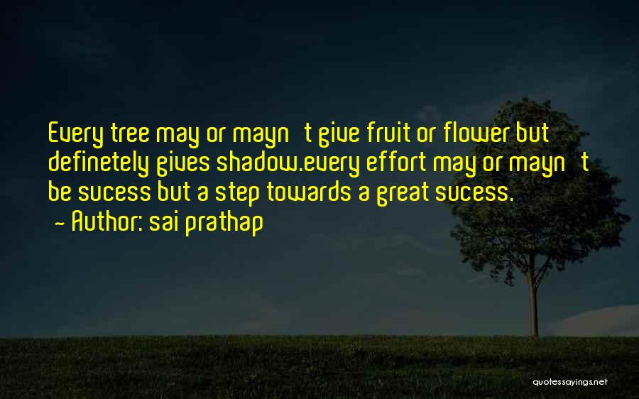 Sai Prathap Quotes: Every Tree May Or Mayn't Give Fruit Or Flower But Definetely Gives Shadow.every Effort May Or Mayn't Be Sucess But