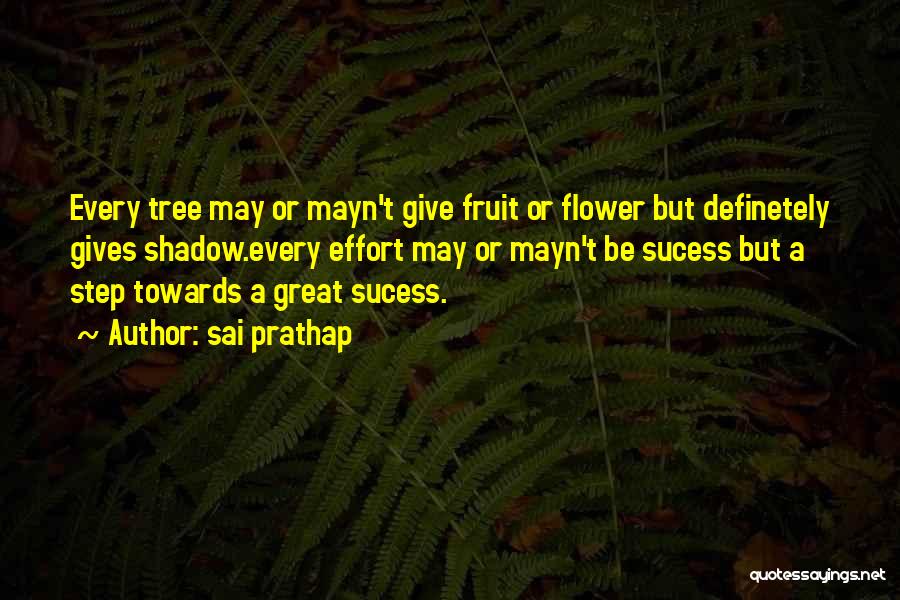 Sai Prathap Quotes: Every Tree May Or Mayn't Give Fruit Or Flower But Definetely Gives Shadow.every Effort May Or Mayn't Be Sucess But