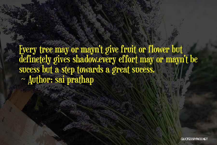 Sai Prathap Quotes: Every Tree May Or Mayn't Give Fruit Or Flower But Definetely Gives Shadow.every Effort May Or Mayn't Be Sucess But