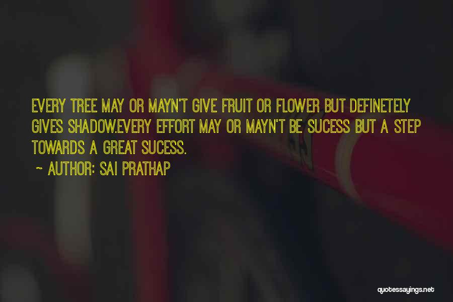 Sai Prathap Quotes: Every Tree May Or Mayn't Give Fruit Or Flower But Definetely Gives Shadow.every Effort May Or Mayn't Be Sucess But