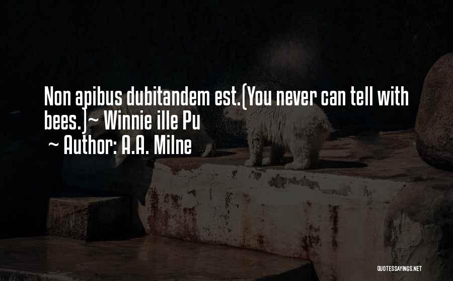 A.A. Milne Quotes: Non Apibus Dubitandem Est.(you Never Can Tell With Bees.)~ Winnie Ille Pu