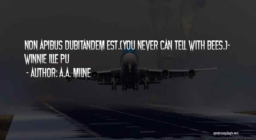 A.A. Milne Quotes: Non Apibus Dubitandem Est.(you Never Can Tell With Bees.)~ Winnie Ille Pu