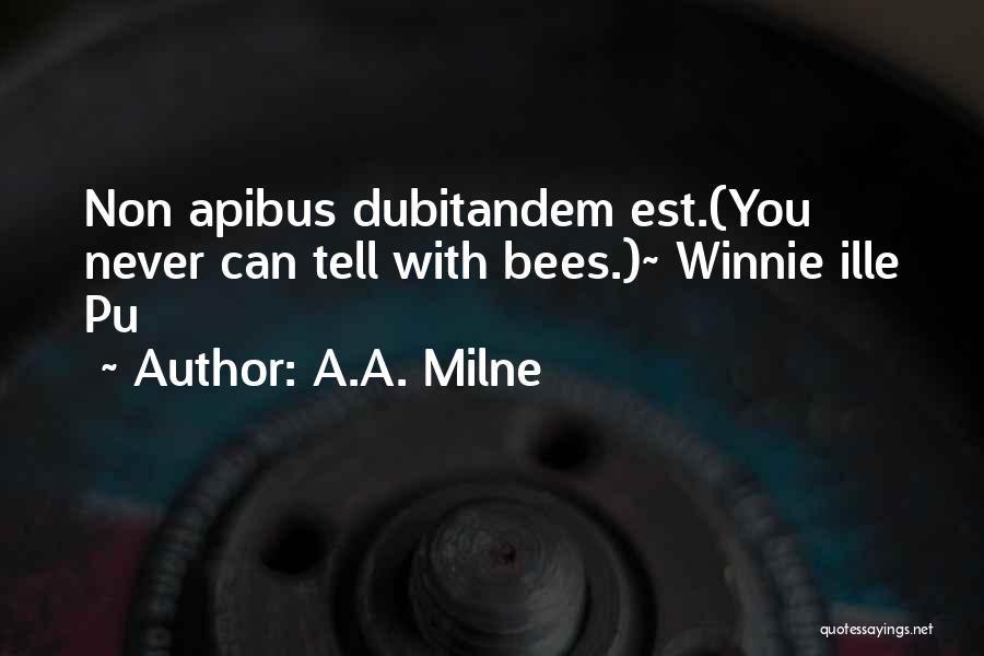 A.A. Milne Quotes: Non Apibus Dubitandem Est.(you Never Can Tell With Bees.)~ Winnie Ille Pu