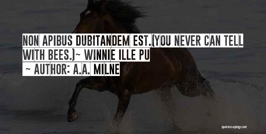 A.A. Milne Quotes: Non Apibus Dubitandem Est.(you Never Can Tell With Bees.)~ Winnie Ille Pu