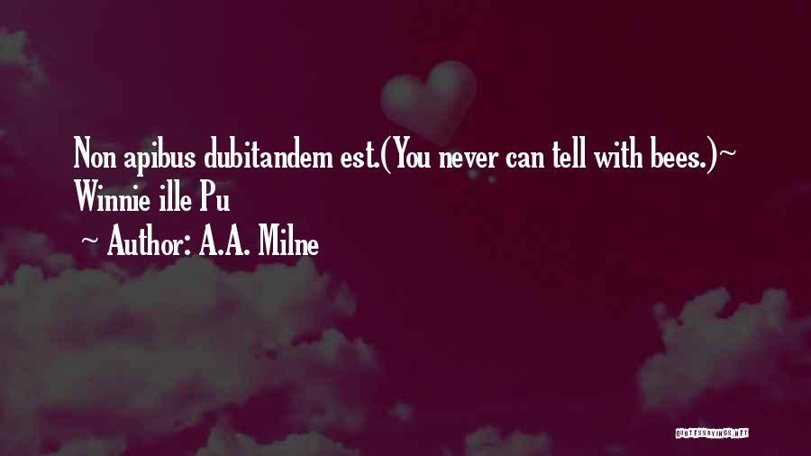 A.A. Milne Quotes: Non Apibus Dubitandem Est.(you Never Can Tell With Bees.)~ Winnie Ille Pu