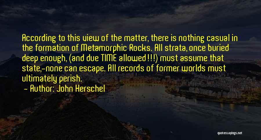 John Herschel Quotes: According To This View Of The Matter, There Is Nothing Casual In The Formation Of Metamorphic Rocks. All Strata, Once