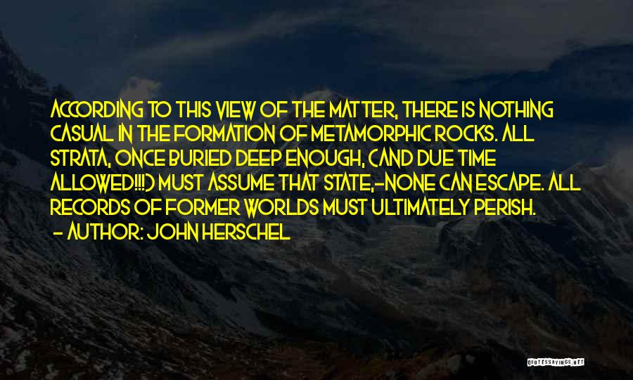 John Herschel Quotes: According To This View Of The Matter, There Is Nothing Casual In The Formation Of Metamorphic Rocks. All Strata, Once