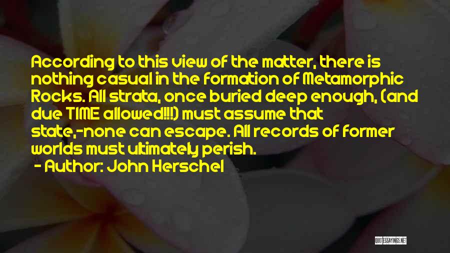 John Herschel Quotes: According To This View Of The Matter, There Is Nothing Casual In The Formation Of Metamorphic Rocks. All Strata, Once