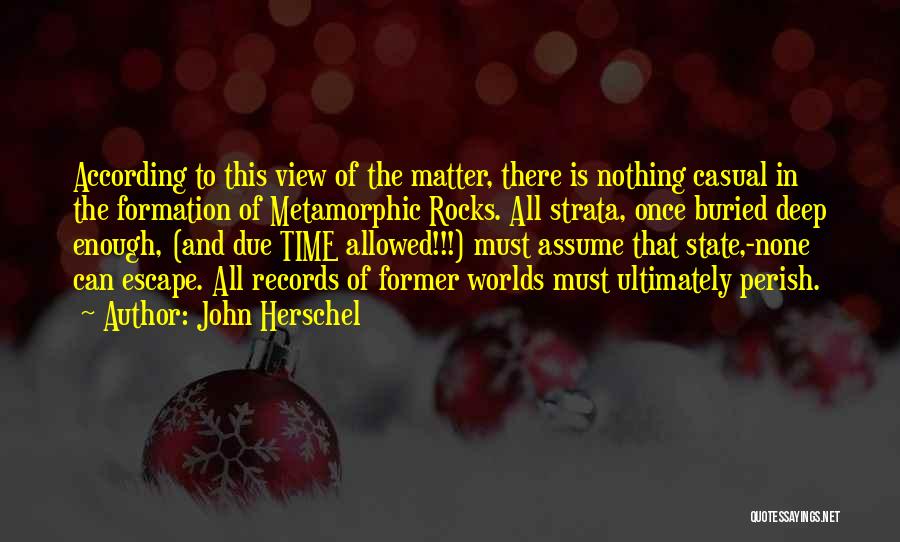 John Herschel Quotes: According To This View Of The Matter, There Is Nothing Casual In The Formation Of Metamorphic Rocks. All Strata, Once