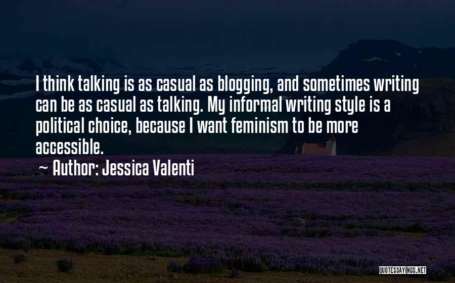 Jessica Valenti Quotes: I Think Talking Is As Casual As Blogging, And Sometimes Writing Can Be As Casual As Talking. My Informal Writing