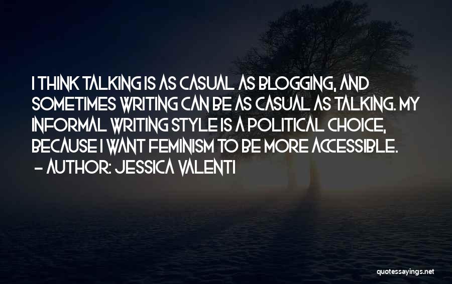 Jessica Valenti Quotes: I Think Talking Is As Casual As Blogging, And Sometimes Writing Can Be As Casual As Talking. My Informal Writing