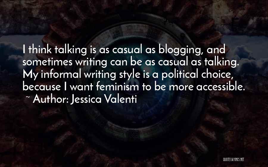 Jessica Valenti Quotes: I Think Talking Is As Casual As Blogging, And Sometimes Writing Can Be As Casual As Talking. My Informal Writing