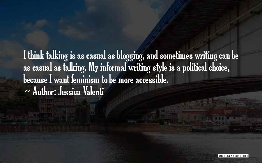 Jessica Valenti Quotes: I Think Talking Is As Casual As Blogging, And Sometimes Writing Can Be As Casual As Talking. My Informal Writing