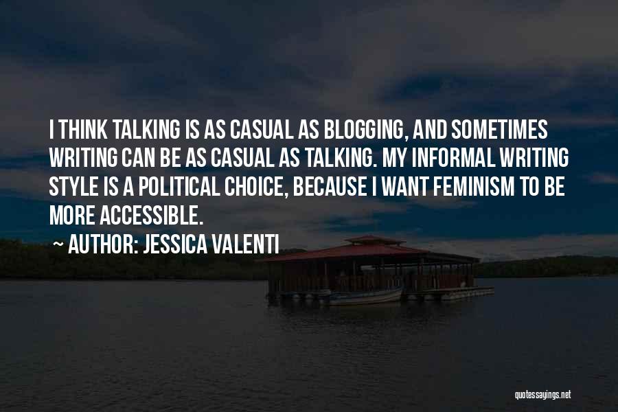 Jessica Valenti Quotes: I Think Talking Is As Casual As Blogging, And Sometimes Writing Can Be As Casual As Talking. My Informal Writing