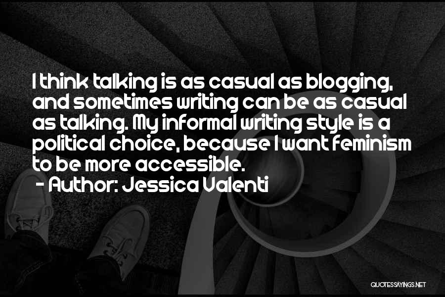 Jessica Valenti Quotes: I Think Talking Is As Casual As Blogging, And Sometimes Writing Can Be As Casual As Talking. My Informal Writing